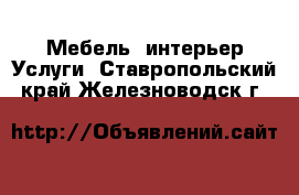 Мебель, интерьер Услуги. Ставропольский край,Железноводск г.